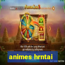 animes hrntai